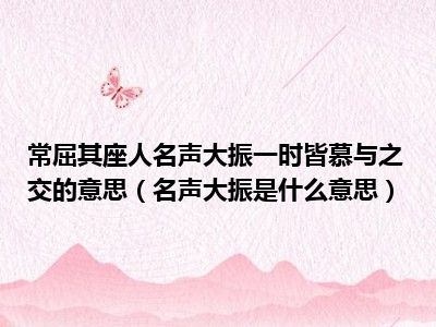 常屈其座人名声大振一时皆慕与之交的意思（名声大振是什么意思）