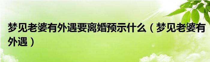  梦见老婆有外遇要离婚预示什么（梦见老婆有外遇）