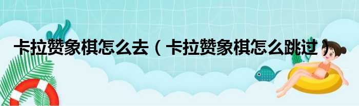 卡拉赞象棋怎么去（卡拉赞象棋怎么跳过）