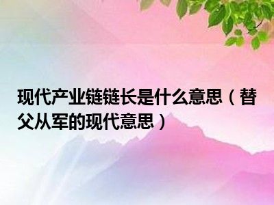 现代产业链链长是什么意思（替父从军的现代意思）