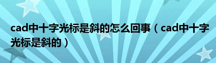  cad中十字光标是斜的怎么回事（cad中十字光标是斜的）