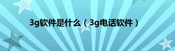  3g软件是什么（3g电话软件）