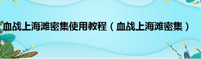 血战上海滩密集使用教程（血战上海滩密集）