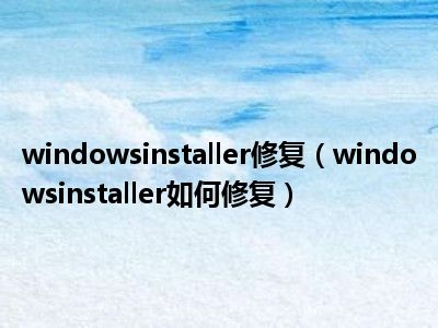 windowsinstaller修复（windowsinstaller如何修复）