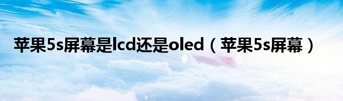  苹果5s屏幕是lcd还是oled（苹果5s屏幕）