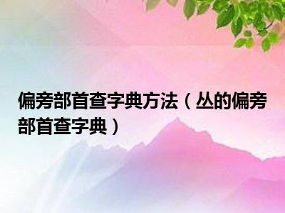 偏旁部首查字典方法（丛的偏旁部首查字典）