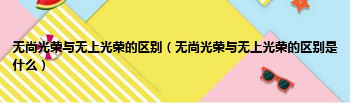 无尚光荣与无上光荣的区别（无尚光荣与无上光荣的区别是什么）