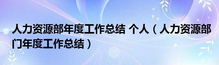 人力资源部年度工作总结 个人（人力资源部门年度工作总结）