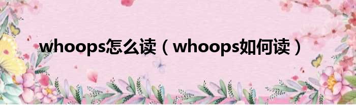 whoops怎么读（whoops如何读）