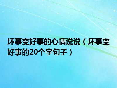 坏事变好事的心情说说（坏事变好事的20个字句子）