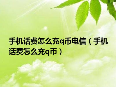 手机话费怎么充q币电信（手机话费怎么充q币）