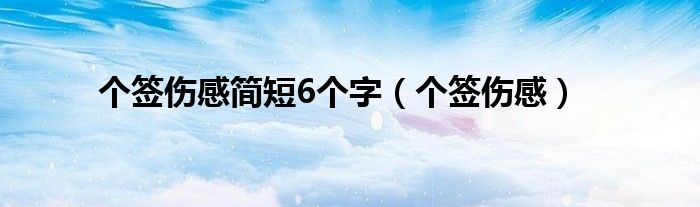  个签伤感简短6个字（个签伤感）