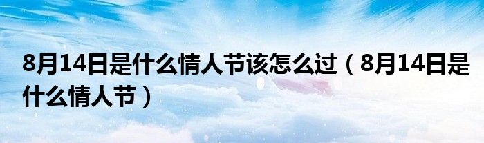  8月14日是什么情人节该怎么过（8月14日是什么情人节）