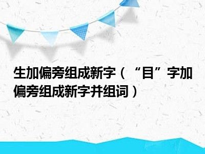 生加偏旁组成新字（“目”字加偏旁组成新字并组词）