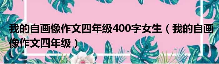 我的自画像作文四年级400字女生（我的自画像作文四年级）