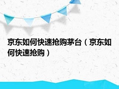 京东如何快速抢购茅台（京东如何快速抢购）