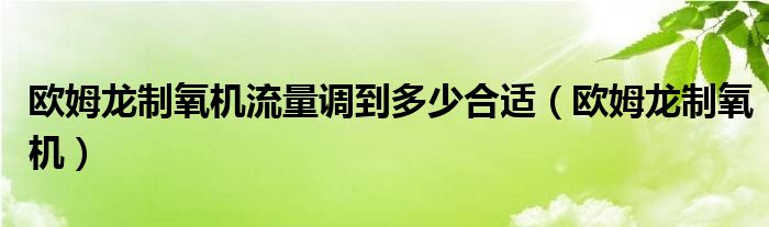  欧姆龙制氧机流量调到多少合适（欧姆龙制氧机）