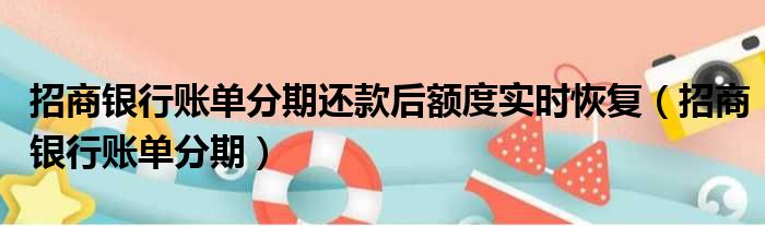 招商银行账单分期还款后额度实时恢复（招商银行账单分期）