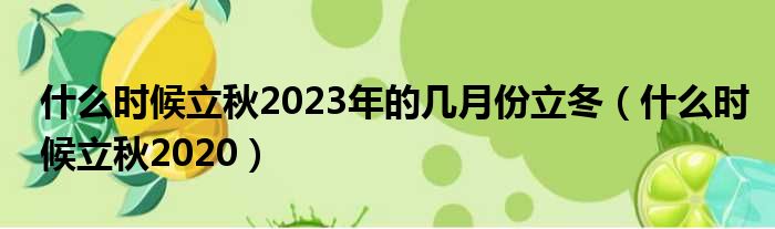 什么时候立秋2023年的几月份立冬（什么时候立秋2020）