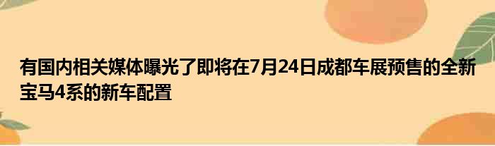 有国内相关媒体曝光了即将在7月24日成都车展预售的全新宝马4系的新车配置