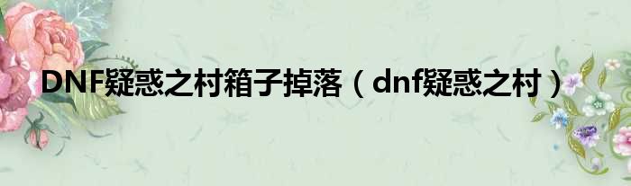 DNF疑惑之村箱子掉落（dnf疑惑之村）