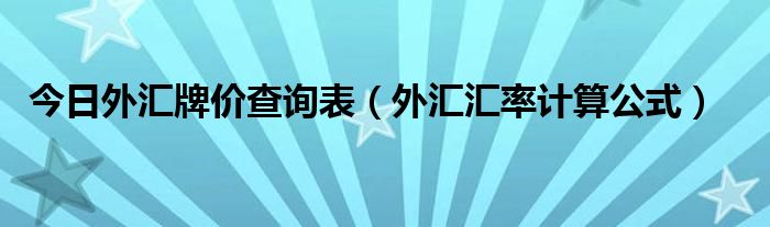 今日外汇牌价查询表（外汇汇率计算公式）