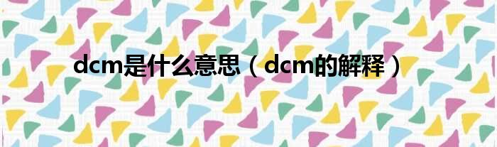 dcm是什么意思（dcm的解释）