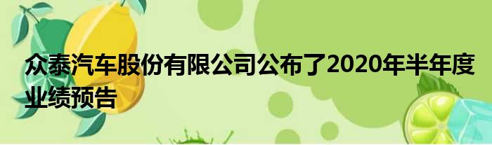 众泰汽车股份有限公司公布了2020年半年度业绩预告