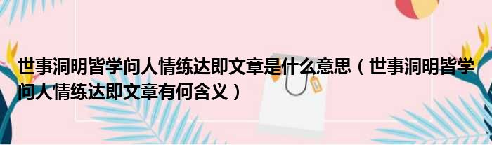 世事洞明皆学问人情练达即文章是什么意思（世事洞明皆学问人情练达即文章有何含义）