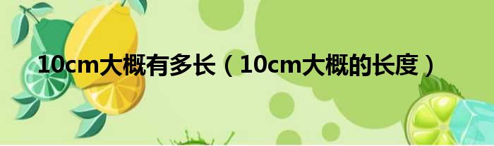 10cm大概有多长（10cm大概的长度）