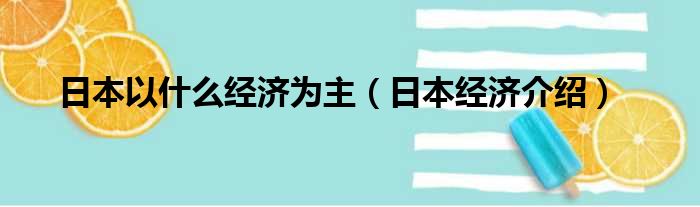 日本以什么经济为主（日本经济介绍）