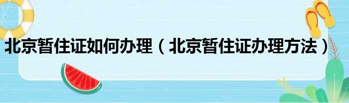 北京暂住证如何办理（北京暂住证办理方法）