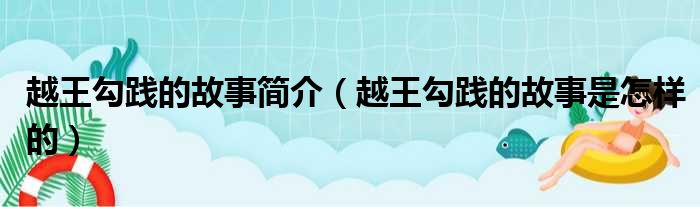 越王勾践的故事简介（越王勾践的故事是怎样的）