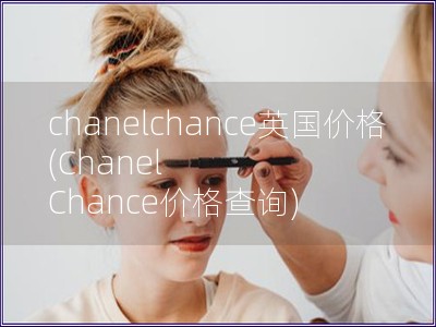 chanelchance英国价格(Chanel Chance价格查询)