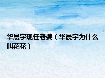 华晨宇现任老婆（华晨宇为什么叫花花）