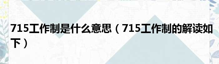 715工作制是什么意思（715工作制的解读如下）