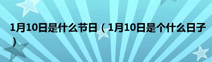 1月10日是什么节日（1月10日是个什么日子）