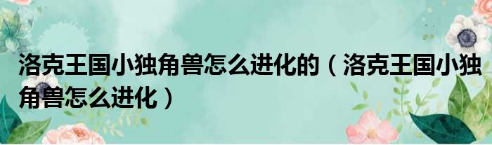 洛克王国小独角兽怎么进化的（洛克王国小独角兽怎么进化）