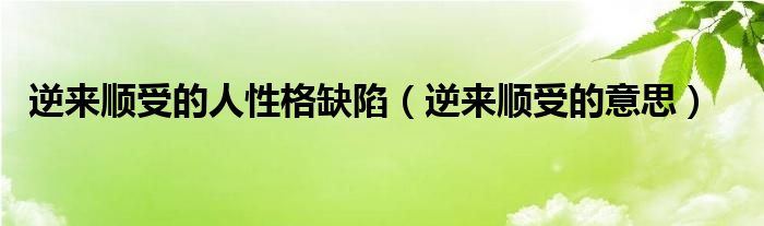  逆来顺受的人性格缺陷（逆来顺受的意思）