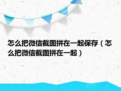 怎么把微信截图拼在一起保存（怎么把微信截图拼在一起）