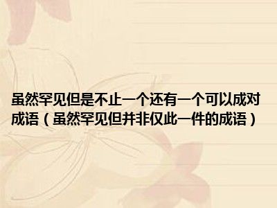 虽然罕见但是不止一个还有一个可以成对成语（虽然罕见但并非仅此一件的成语）