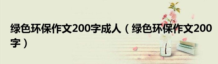  绿色环保作文200字成人（绿色环保作文200字）