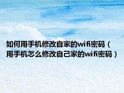 如何用手机修改自家的wifi密码（用手机怎么修改自己家的wifi密码）