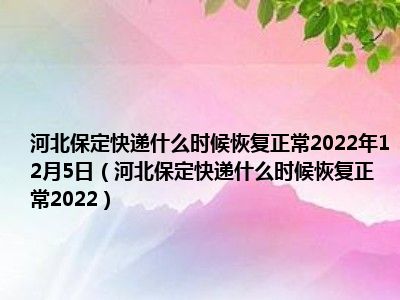 河北保定快递什么时候恢复正常2022年12月5日（河北保定快递什么时候恢复正常2022）