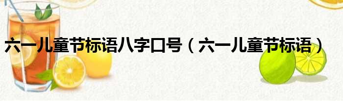 六一儿童节标语八字口号（六一儿童节标语）