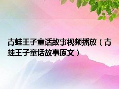 青蛙王子童话故事视频播放（青蛙王子童话故事原文）