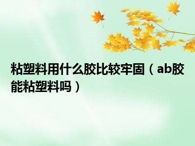 粘塑料用什么胶比较牢固（ab胶能粘塑料吗）