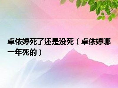 卓依婷死了还是没死（卓依婷哪一年死的）