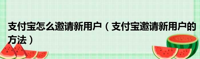 支付宝怎么邀请新用户（支付宝邀请新用户的方法）