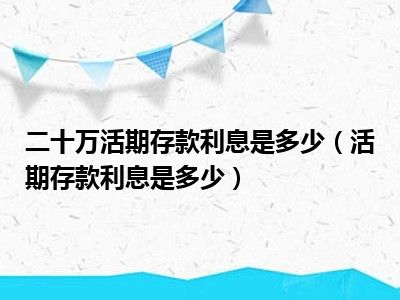 二十万活期存款利息是多少（活期存款利息是多少）